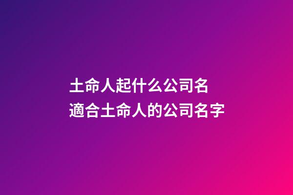 土命人起什么公司名 適合土命人的公司名字-第1張-公司起名-玄機派